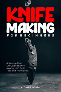 Knife Making for Beginners: A Step-by-Step DIY Guide to Knife-making with Basic Tools and Techniques