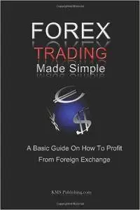 Forex Trading Made Simple: A Basic Guide On How To Profit From Foreign Exchange