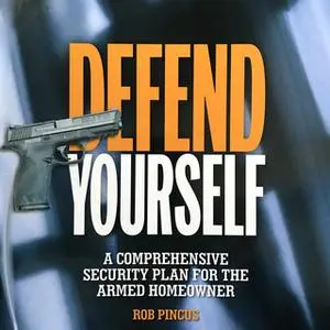 «Defend Yourself: A Comprehensive Security Plan for the Armed Homeowner» by Rob Pincus