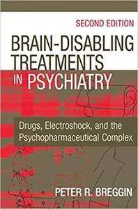 Brain Disabling Treatments in Psychiatry: Drugs, Electroshock, and the Psychopharmaceutical Complex