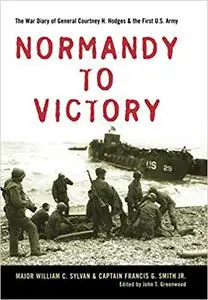 Normandy to Victory: The War Diary of General Courtney H. Hodges and the First U.S. Army