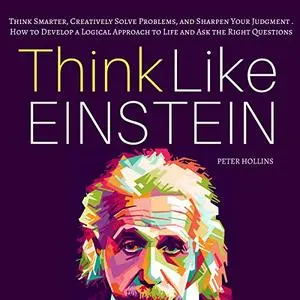 Think Like Einstein: Think Smarter, Creatively Solve Problems, and Sharpen Your Judgment [Audiobook]