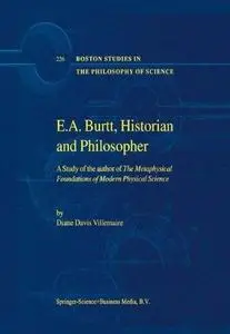 E.A. Burtt, Historian and Philosopher: A Study of the author of The Metaphysical Foundations of Modern Physical Science