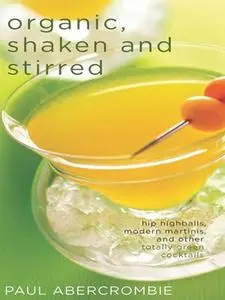Organic, Shaken and Stirred: Hip Highballs, Modern Martinis, and Other Totally Green Cocktails (repost)