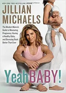 Yeah Baby!: The Modern Mama’s Guide to Mastering Pregnancy, Having a Healthy Baby, and Bouncing Back Better Than Ever