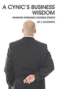 A Cynic’s Business Wisdom: Winning Through Flexible Ethics