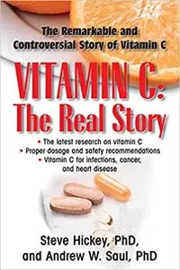 Vitamin C: The Real Story, the Remarkable and Controversial Healing Factor