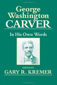 George Washington Carver: In His Own Words by Gary R. Kremer