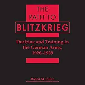The Path to Blitzkrieg: Doctrine and Training in the German Army, 1920 - 1939 [Audiobook]