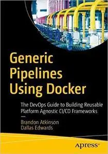 Generic Pipelines Using Docker: The DevOps Guide to Building Reusable Platform Agnostic CI/CD Frameworks (repost)