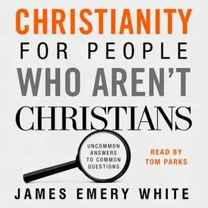 «Christianity for People Who Aren't Christians» by James Emery White