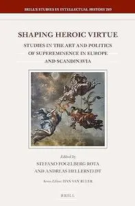 Shaping Heroic Virtue: Studies in the Art and Politics of Supereminence in Europe and Scandinavia