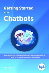 «Getting Started with Chatbots: Learn and create your own chatbot with deep understanding of Artificial Intelligence and