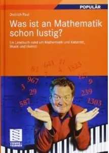 Was ist an Mathematik schon lustig?: Ein Lesebuch rund um Mathematik und Kabarett, Musik und Humor
