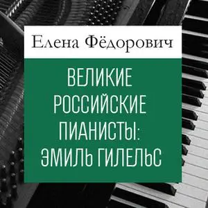 «Великие российские пианисты: Эмиль Гилельс» by Елена Федорович