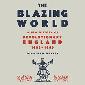 The Blazing World: A New History of Revolutionary England, 1603-1689 [Audiobook]