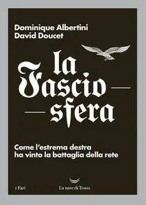 Dominique Albertini, David Doucet - La fasciosfera. Come l'estrema destra ha vinto la battaglia della rete