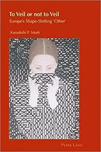 To Veil or not to Veil: Europe’s Shape-Shifting ‘Other’