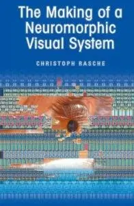 The Making of a Neuromorphic Visual System by Christoph Rasche