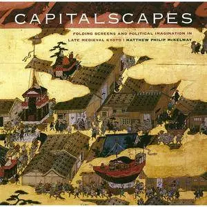 Capitalscapes: Folding Screens and Political Imagination in Late Medieval Kyoto