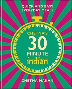 Chetna's 30 Minute Indian: Quick and Easy Everyday Meals
