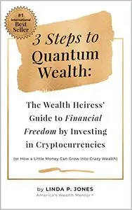 Three Steps to Quantum Wealth: The Wealth Heiress’ Guide to Financial Freedom by Investing in Cryptocurrencies