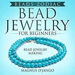 Bead Jewelry For Beginners - Beads Zodiac!: Bead Jewelry Making! Discover All You Need To Know!