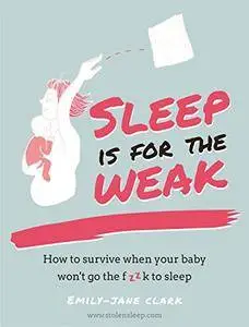 Sleep is for the Weak: How to survive when your baby won't go the f**k to sleep