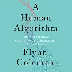 A Human Algorithm: How Artificial Intelligence Is Redefining Who We Are [Audiobook]