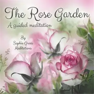 «The Rose Garden. A Guided Meditation» by Sophie Grace Meditations