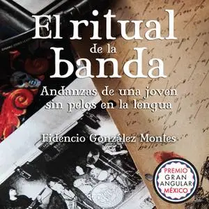 «El ritual de la banda: Andanzas de una joven sin pelos en la lengua» by Fidencio González Montes