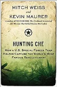 Hunting Che: How a U.S. Special Forces Team Helped Capture the Worlds Most Famous Revolution ary