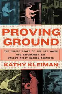 Proving Ground: The Untold Story of the Six Women Who Programmed the World’s First Modern Computer