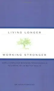 Living Longer Working Stronger: Simple Steps for Business Professionals to Capitalize on Better Health (Repost)