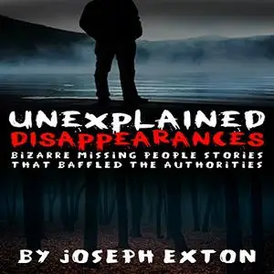 Unexplained Disappearances: Bizarre Missing People Stories That Baffled the Authorities [Audiobook]