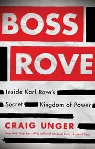 «Boss Rove: Inside Karl Rove's Secret Kingdom of Power» by Craig Unger