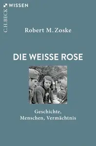 Die Weiße Rose: Geschichte, Menschen, Vermächtnis (Beck'sche Reihe)