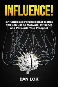 Influence!: 47 Forbidden Psychological Tactics You Can Use To Motivate, Influence and Persuade Your Prospect