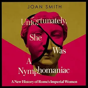 Unfortunately, She Was a Nymphomaniac: A New History of Rome's Imperial Women [Audiobook]