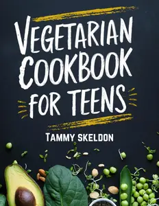 Vegetarian Cookbook for Teens: Healthy and Flavorful Plant-Based Meals Made Simple for Teens