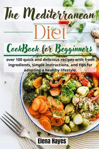 The Mediterranean Diet Cookbook for Beginners: over 100 quick and delicious recipes with fresh ingredients, simple