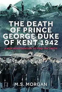 The Death of Prince George, Duke of Kent, 1942: A New Investigation to Find the Truth