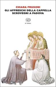 Chiara Frugoni - Gli affreschi della Cappella Scrovegni a Padova