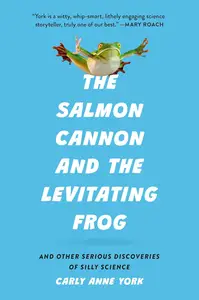 The Salmon Cannon and the Levitating Frog: And Other Serious Discoveries of Silly Science