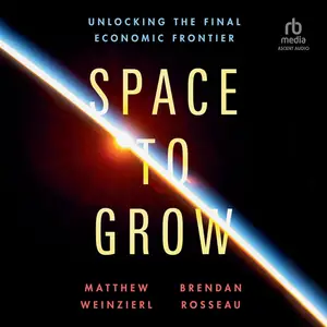 Space to Grow: Unlocking the Final Economic Frontier [Audiobook]