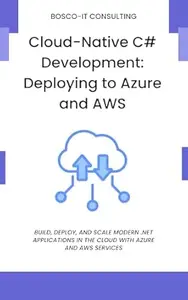 Cloud-Native C# Development: Deploying to Azure and AWS: Build, Deploy, and Scale Modern .NET Applications in the Cloud with