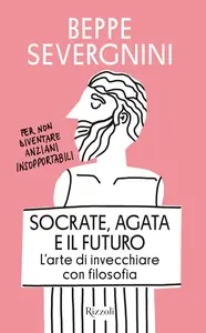 Beppe Severgnini - Socrate, Agata e il futuro. L'arte di invecchiare con filosofia