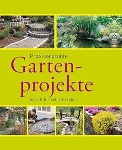 Praxiserprobte Gartenprojekte: Den Garten im Griff - Schritt für Schritt erklärt (Gartenpraxis und -gestaltung)