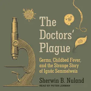 The Doctors' Plague: Germs, Childbed Fever, and the Strange Story of Ignac Semmelweis