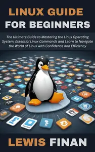 Linux Guide for Beginners: The Ultimate Guide to Mastering the Linux Operating System